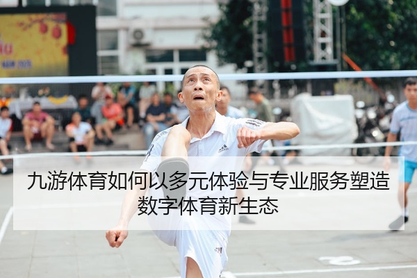 九游体育如何以多元体验与专业服务塑造数字体育新生态