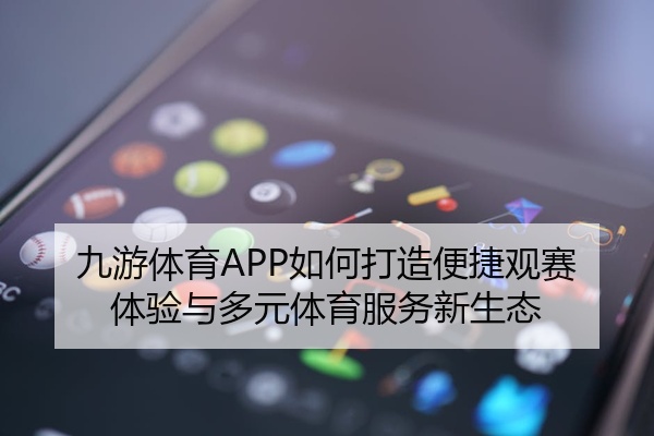 九游体育APP如何打造便捷观赛体验与多元体育服务新生态