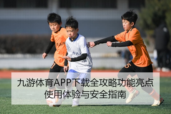 九游体育APP下载全攻略功能亮点使用体验与安全指南